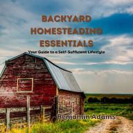 Backyard Homesteading Essentials: Your Guide to a Self-Sufficient Lifestyle