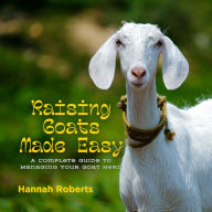 Raising Goats Made Easy: A Complete Guide to Managing Your Goat Herd