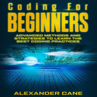 Coding for Beginners: Advanced Methods and Strategies to Learn the Best Coding Practices