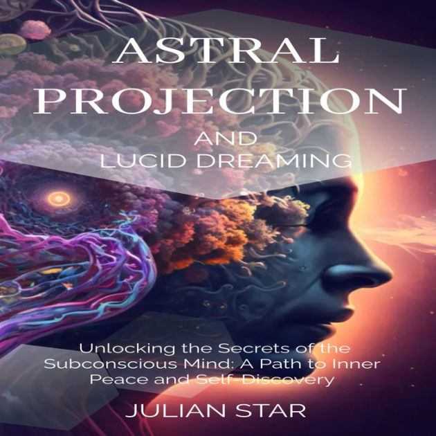 Astral Projection and Lucid Dreaming: Unlocking the Secrets of the ...