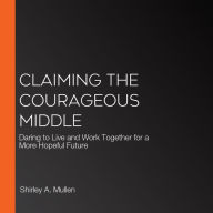 Claiming the Courageous Middle: Daring to Live and Work Together for a More Hopeful Future