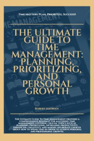 The Ultimate Guide To Time Management Planning Prioritizing And Personal Growth