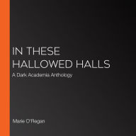 In These Hallowed Halls: A Dark Academia Anthology