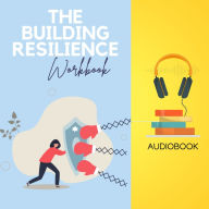 The Building Resilience Workbook: Bounce Back Stronger and Thrive in Any Situation