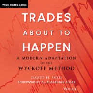 Trades About to Happen: A Modern Adaptation of the Wyckoff Method (Wiley Trading Book 444)
