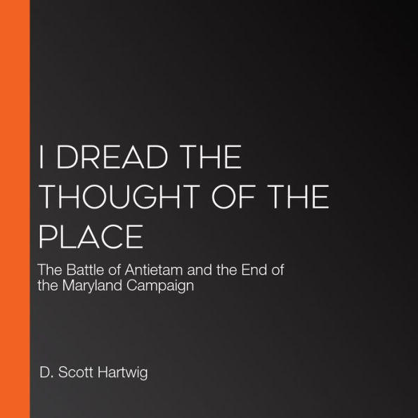 I Dread the Thought of the Place: The Battle of Antietam and the End of the Maryland Campaign