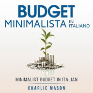 Budget Minimalista In italiano/ Minimalist Budget In Italian: Strategie Semplici su Come Risparmiare di Più e Diventare Finanziariamente Sicuri