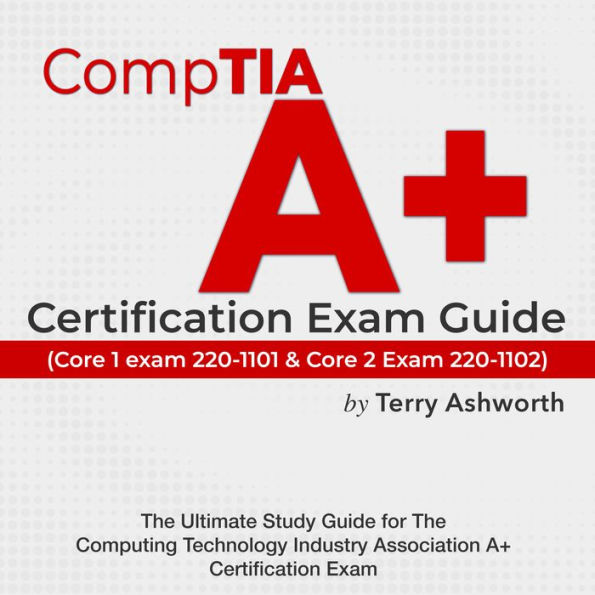 CompTIA A+ Certification Exam Guide: Ace Your Computing Technology Industry Association Certification on the First Attempt Over 200 Expert Q&A Realistic Practice Questions with Detailed Answer Explanations