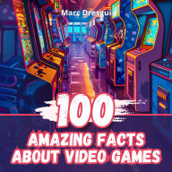 100 Amazing Facts about Video Games: Mysteries of the Gaming Industry