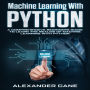 Machine Learning with Python: A Comprehensive Beginners Guide to Learn the Realms of Machine Learning with Python