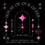 House of Our Queer: Healing, Reframing, and Reclaiming Your Spiritual Practice