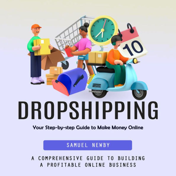 Dropshipping: Your Step-by-step Guide to Make Money Online (A Comprehensive Guide to Building a Profitable Online Business)