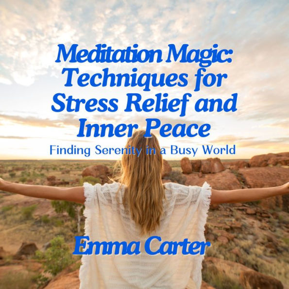 Meditation Magic: Techniques for Stress Relief and Inner Peace: Finding Serenity in a Busy World