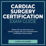 CSC Examination: Cardiac Surgery Certification Exam Mastery 2024-2025: Ace Your Cardiac Surgery Certification on the First Attempt Over 200 Expert-Designed Q&A Realistic Practice Questions with Comprehensive Explanations