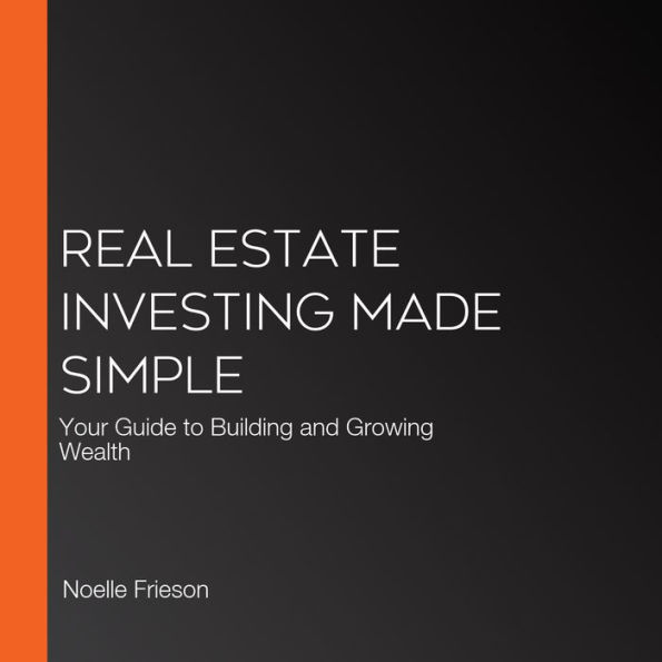 Real Estate Investing Made Simple: Your Guide to Building and Growing Wealth