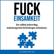 Fuck Einsamkeit: Der radikal andere Weg, bedeutungsvolle Verbindungen aufzubauen