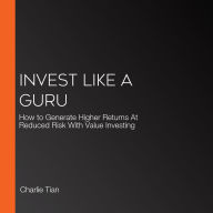 Invest Like a Guru: How to Generate Higher Returns At Reduced Risk With Value Investing