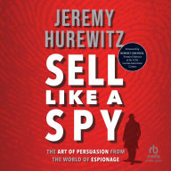 Sell Like A Spy: The Art of Persuasion from the World of Espionage