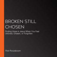 Broken Still Chosen: Finding Hope in Jesus When You Feel Unloved, Unseen, or Forgotten