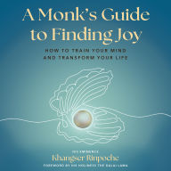 A Monk's Guide to Finding Joy: How to Train Your Mind and Transform Your Life