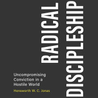 Radical Discipleship: Uncompromising Conviction in a Hostile World