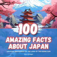 100 Amazing Facts about Japan: Unusual Discoveries of the Land of the Rising Sun