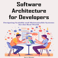 Software Architecture for Developers: Designing Scalable and Maintainable Systems for the Real World