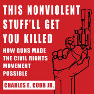 This Nonviolent Stuff'll Get You Killed: How Guns Made the Civil Rights Movement Possible