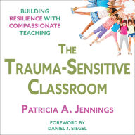 The Trauma-Sensitive Classroom: Building Resilience with Compassionate Teaching