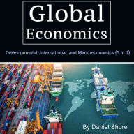 Global Economics: Developmental, International, and Macroeconomics (3 in 1)