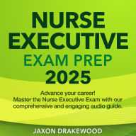 Nurse Executive Exam Prep: Nurse Executive Study Guide 2024-2025: Ace Your Exam on the First Try 200+ Practice Questions Realistic Samples and Thorough Explanations