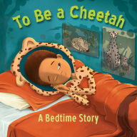 To Be a Cheetah: A Bedtime Story