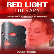 Red Light Therapy: A Natural Approach to Health and Healing (Complete Guide to Red Light Therapy for Beginners and Intermediates)