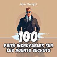 100 Faits Incroyables sur les Agents Secrets: Mystères et Gadgets Espion