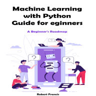 Machine Learning with Python Guide for Beginners: A Beginner's Roadmap