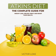 Atkins diet: The Complete Guide for Weight loss, Feeling Great and Boost Your Health