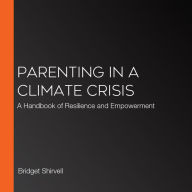 Parenting in a Climate Crisis: A Handbook of Resilience and Empowerment