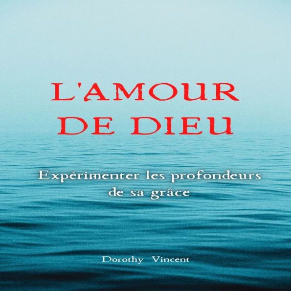 L'Amour de Dieu: Expérimenter les profondeurs de sa grâce