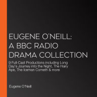 Eugene O'Neill: A BBC Radio Drama Collection: 9 Full-Cast Productions including Long Day's Journey into the Night, The Hairy Ape, The Iceman Cometh & more