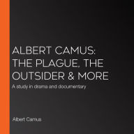 Albert Camus: The Plague, The Outsider & more: A study in drama and documentary