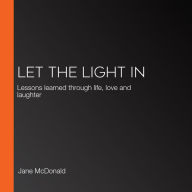 Let the Light In: Lessons learned through life, love and laughter
