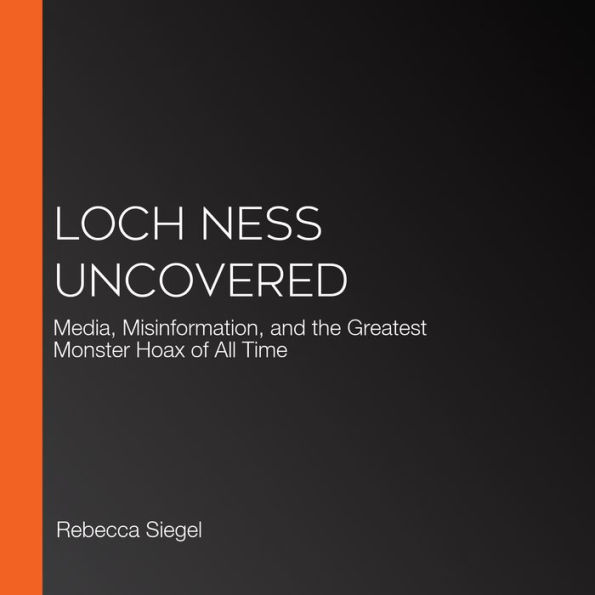 Loch Ness Uncovered: Media, Misinformation, and the Greatest Monster Hoax of All Time