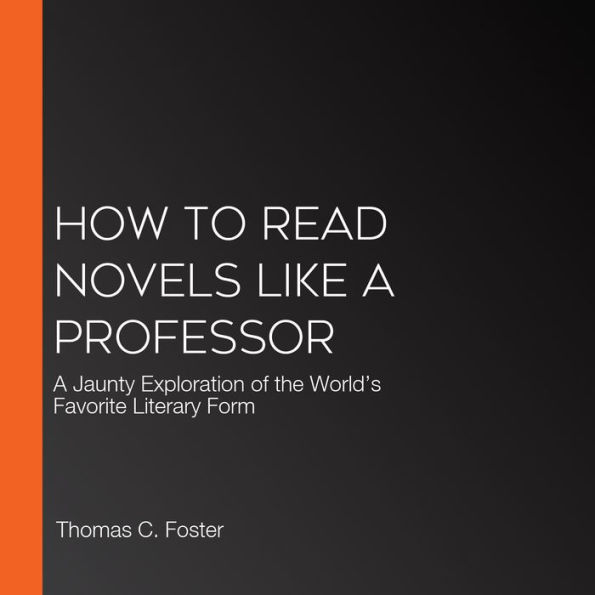 How to Read Novels Like a Professor: A Jaunty Exploration of the World's Favorite Literary Form