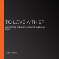 To Love A Thief: An Enemies to Lovers Romantic Suspense Duet