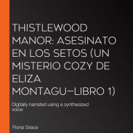 Thistlewood Manor: Asesinato en los setos (Un misterio cozy de Eliza Montagu-Libro 1): Digitally narrated using a synthesized voice