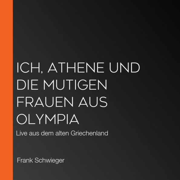 Ich, Athene und die mutigen Frauen aus Olympia: Live aus dem alten Griechenland