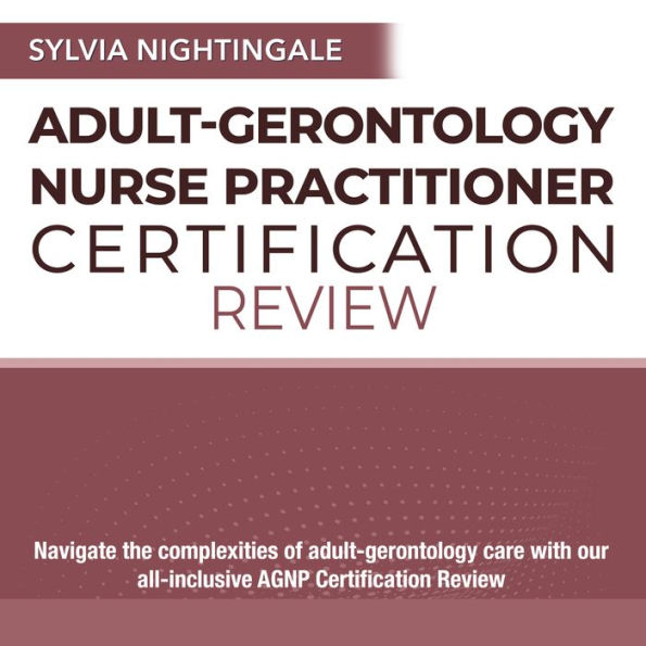 AGNP Review: Pass the Adult-Gerontology Nurse Practitioner Certification Exam: 2024-2025 Edition Over 200 Practice Questions Detailed Explanations and Realistic Scenarios to Ensure Your Success