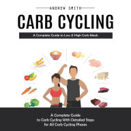 Carb Cycling: A Complete Guide to Low & High Carb Meals (A Complete Guide to Carb Cycling With Detailed Steps for All Carb Cycling Phases)