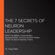 The 7 Secrets of Neuron Leadership: What Top Military Commanders, Neuroscientists, and the Ancient Greeks Teach Us about Inspiring Teams