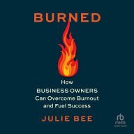 Burned: How Business Owners Can Overcome Burnout and Fuel Success